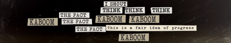 An image of scraps of cutout text repeating the works "I shout" "think" "kaboom" "the fact" "this is a fair idea of progress." 