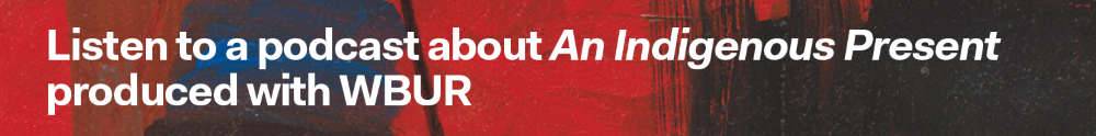White text on a red and black background reads: Listen to a podcast about An Indigenous Present, produced with WBUR, created in conjunction with the An Indigenous Present exhibition.